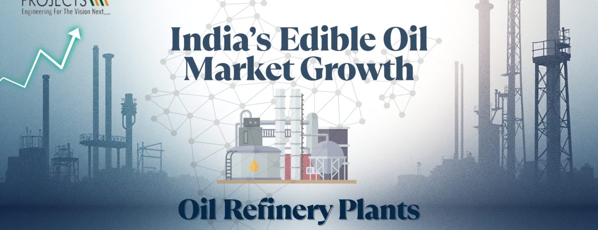 India’s Edible Oil Market Growth & Oil Refinery Plants